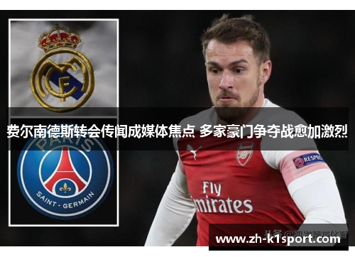 费尔南德斯转会传闻成媒体焦点 多家豪门争夺战愈加激烈
