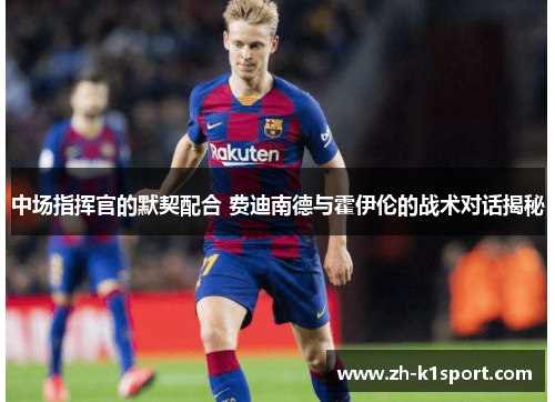 中场指挥官的默契配合 费迪南德与霍伊伦的战术对话揭秘