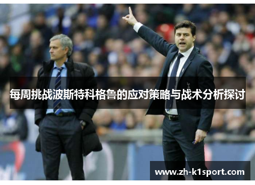 每周挑战波斯特科格鲁的应对策略与战术分析探讨