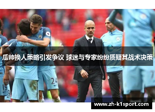 瓜帅换人策略引发争议 球迷与专家纷纷质疑其战术决策