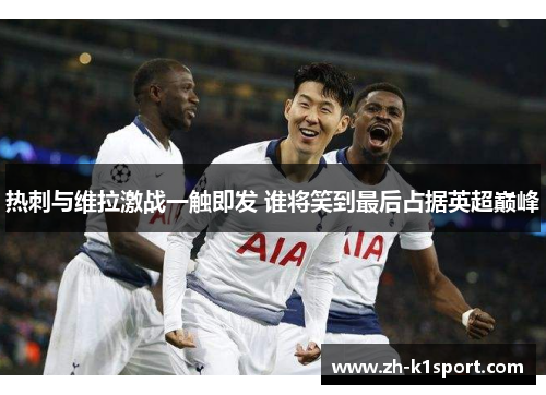 热刺与维拉激战一触即发 谁将笑到最后占据英超巅峰