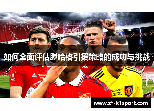 如何全面评估滕哈格引援策略的成功与挑战