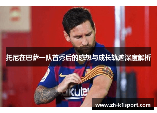 托尼在巴萨一队首秀后的感想与成长轨迹深度解析