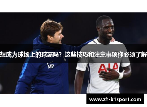 想成为球场上的球霸吗?这些技巧和注意事项你必须了解