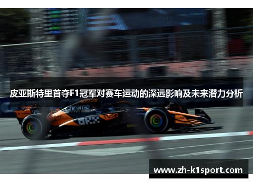 皮亚斯特里首夺F1冠军对赛车运动的深远影响及未来潜力分析