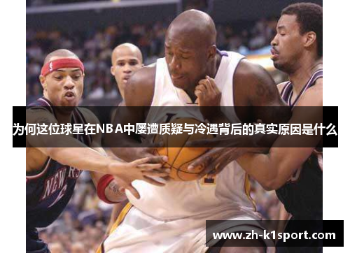 为何这位球星在NBA中屡遭质疑与冷遇背后的真实原因是什么