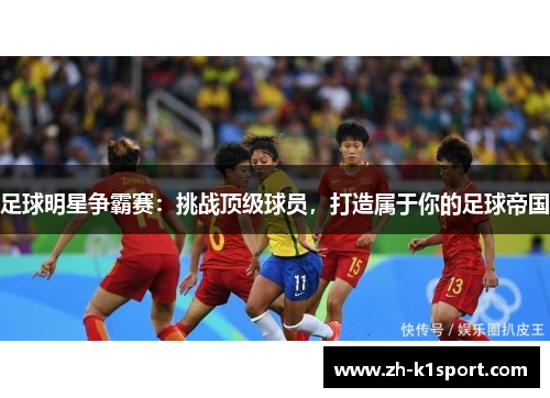足球明星争霸赛：挑战顶级球员，打造属于你的足球帝国