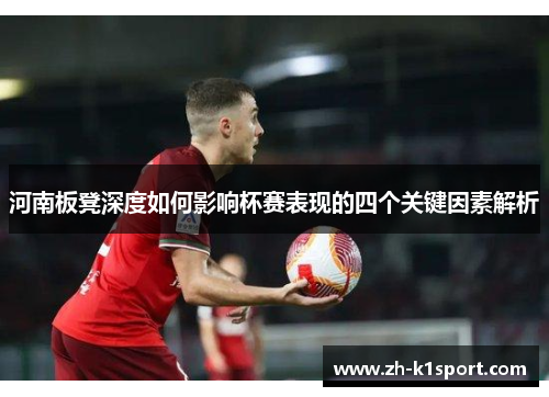 河南板凳深度如何影响杯赛表现的四个关键因素解析