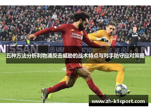 五种方法分析利物浦反击威胁的战术特点与对手防守应对策略