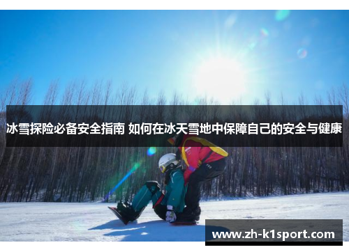 冰雪探险必备安全指南 如何在冰天雪地中保障自己的安全与健康