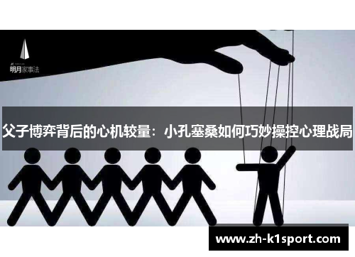 父子博弈背后的心机较量：小孔塞桑如何巧妙操控心理战局