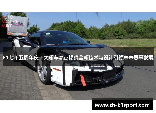 F1七十五周年庆十大新车亮点揭晓全新技术与设计引领未来赛事发展