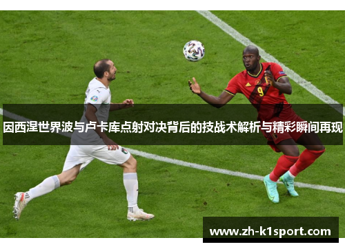 因西涅世界波与卢卡库点射对决背后的技战术解析与精彩瞬间再现