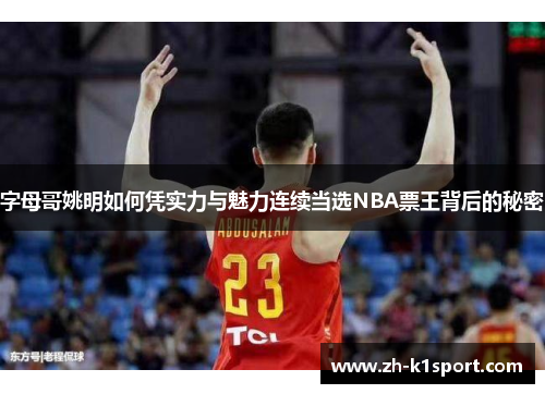 字母哥姚明如何凭实力与魅力连续当选NBA票王背后的秘密
