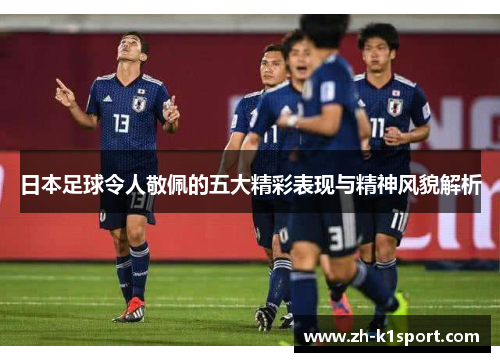 日本足球令人敬佩的五大精彩表现与精神风貌解析