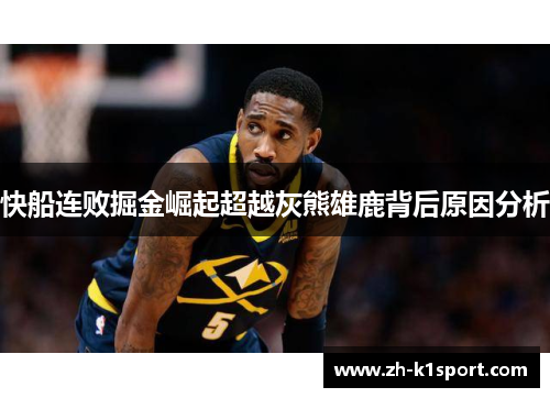 快船连败掘金崛起超越灰熊雄鹿背后原因分析