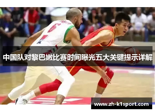中国队对黎巴嫩比赛时间曝光五大关键提示详解