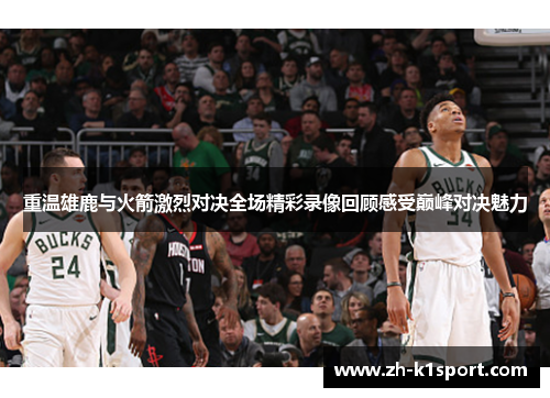 重温雄鹿与火箭激烈对决全场精彩录像回顾感受巅峰对决魅力