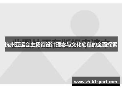杭州亚运会主场馆设计理念与文化底蕴的全面探索