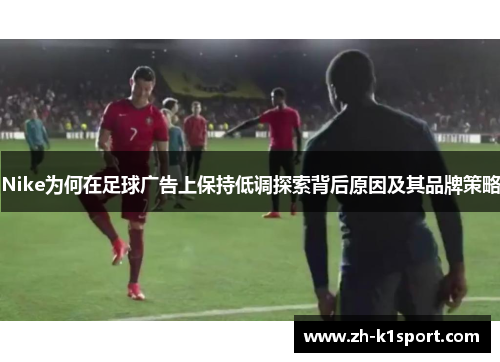 Nike为何在足球广告上保持低调探索背后原因及其品牌策略