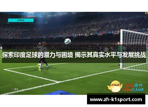 探索印度足球的潜力与困境 揭示其真实水平与发展挑战
