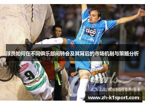 球员如何在不同俱乐部间转会及其背后的市场机制与策略分析