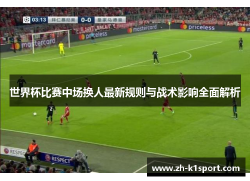 世界杯比赛中场换人最新规则与战术影响全面解析