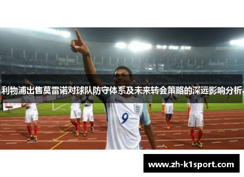 利物浦出售莫雷诺对球队防守体系及未来转会策略的深远影响分析