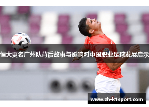 恒大更名广州队背后故事与影响对中国职业足球发展启示