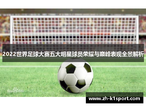 2022世界足球大赛五大明星球员荣耀与巅峰表现全景解析