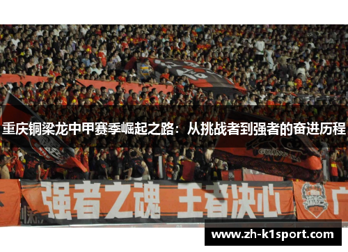 重庆铜梁龙中甲赛季崛起之路：从挑战者到强者的奋进历程